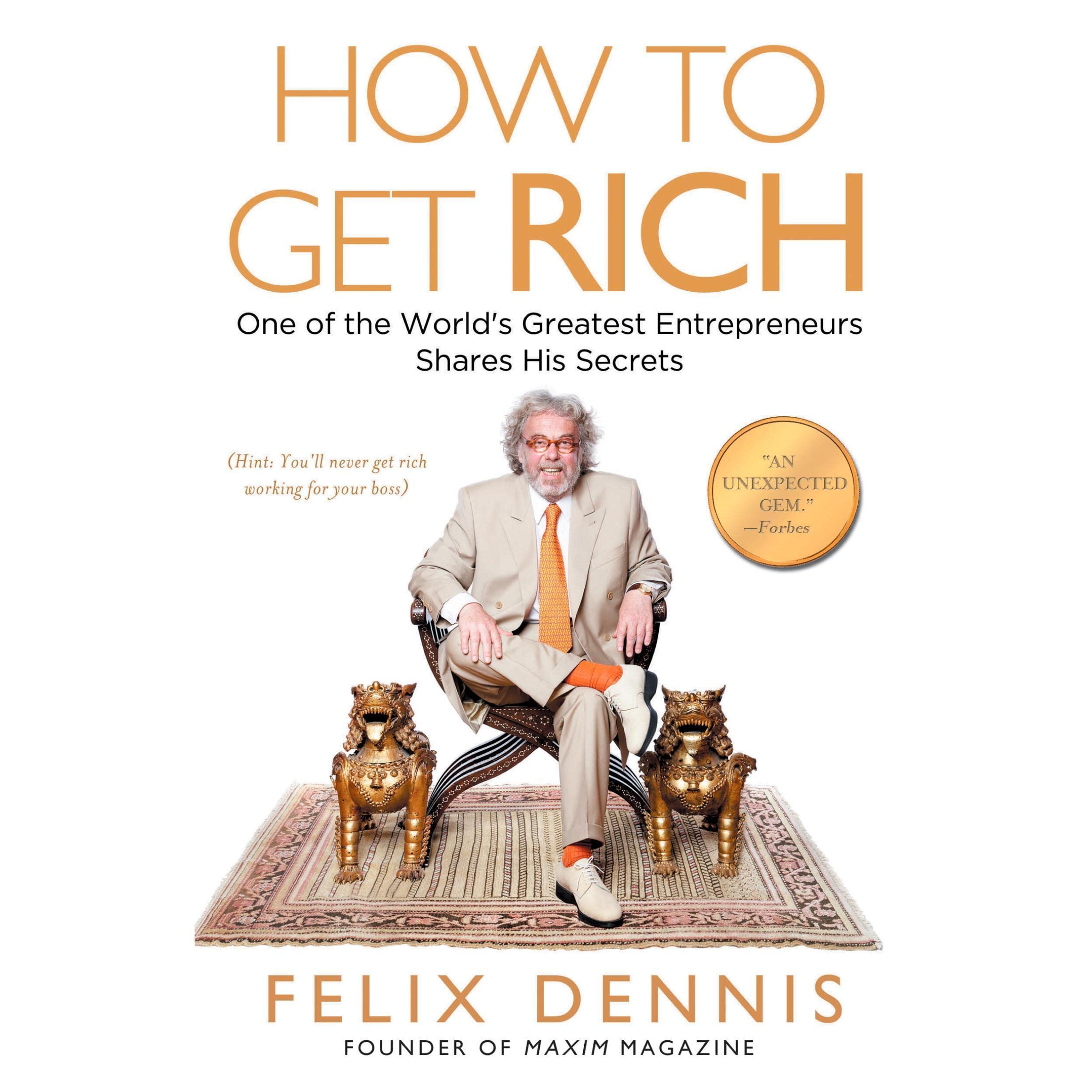 How to Get Rich: One of the World's Greatest Entrepreneurs Shares His Secrets